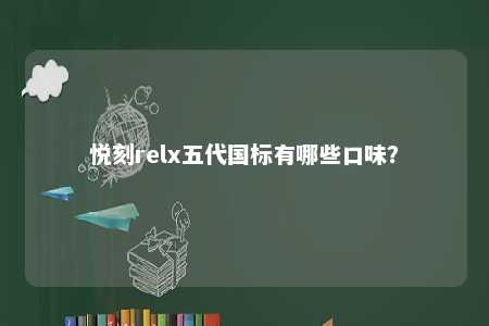 悦刻relx五代国标有哪些口味？ 